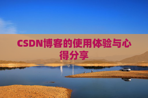 CSDN博客的使用体验与心得分享 CSDN博客的使用体验与心得分享